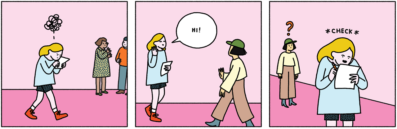 A three-slide comic, the first slide is a woman staring intently at a piece of paper. In the second slide, she is waving to another woman and saying "Hi". In the third, she is checking off a list on the paper, as the woman she said hello to stares at her with a question mark over her head, in confusion.